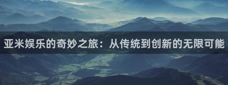 恒行体育凯捷代理注册：亚米娱乐的奇妙之旅：从传统到创新的无限可能