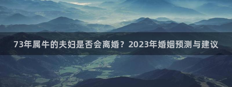 恒行3：73年属牛的夫妇是否会离婚？2023年婚姻预测与建议