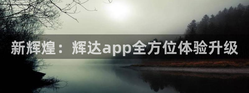 恒行体育凯捷平台代理：新辉煌：辉达app全方位体验升级