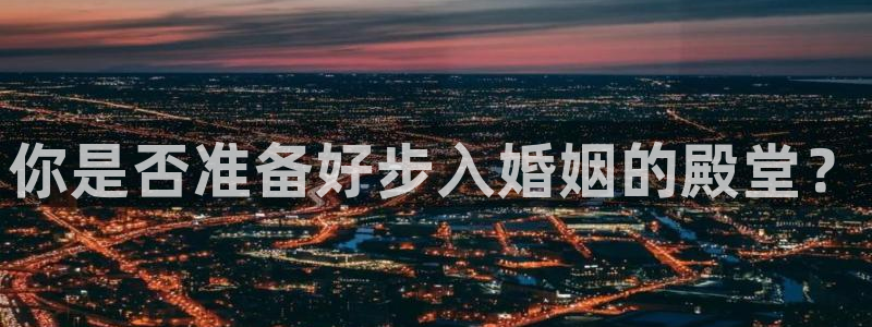 恒行体育热门赛事有哪些：你是否准备好步入婚姻的殿堂？