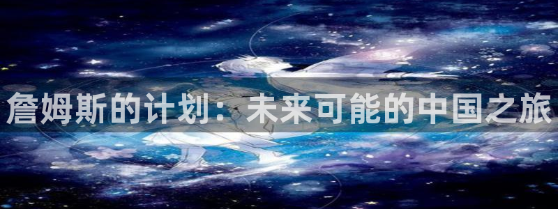 德国恒行集团：詹姆斯的计划：未来可能的中国之旅