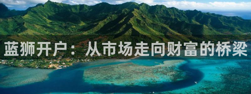 恒行凯捷注册：蓝狮开户：从市场走向财富的桥梁