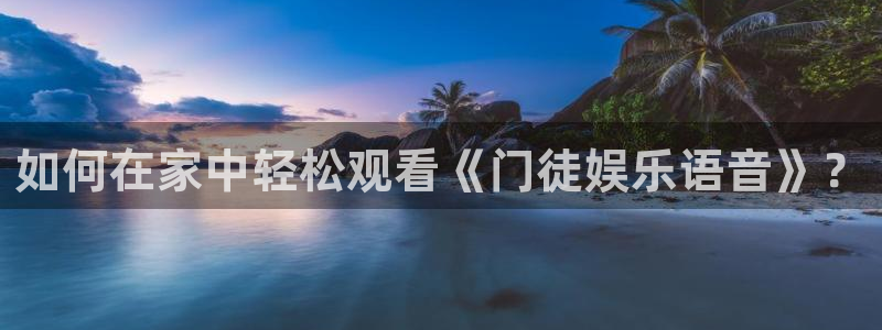 恒行游戏有哪些好玩的：如何在家中轻松观看《门徒娱乐语音》？