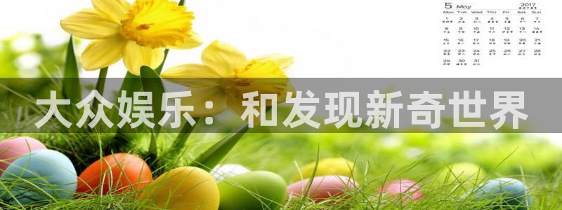 恒行体育3在线注册：大众娱乐：和发现新奇世界