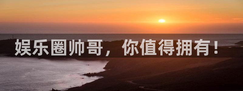 恒行代理注册官网入口：娱乐圈帅哥，你值得拥有！