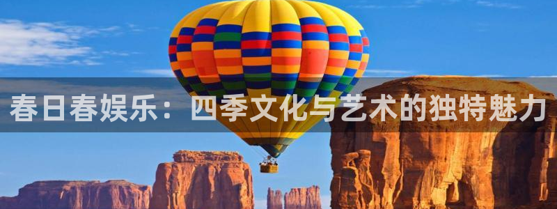 恒行平台招商：春日春娱乐：四季文化与艺术的独特魅力