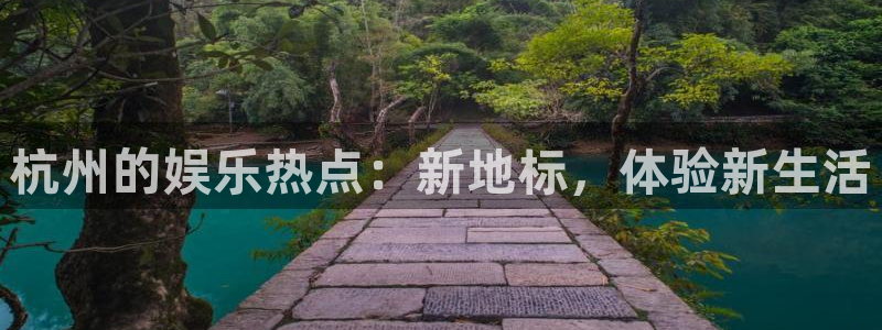 恒行体育在线注册：杭州的娱乐热点：新地标，体验新生活