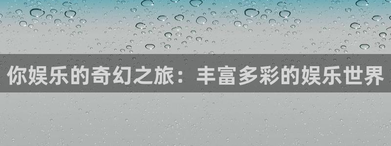 恒行登录：你娱乐的奇幻之旅：丰富多彩的娱乐世界