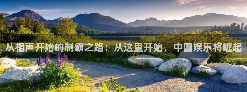 恒行凯捷开号链接：从相声开始的制霸之路：从这里开始，中国娱乐将崛起