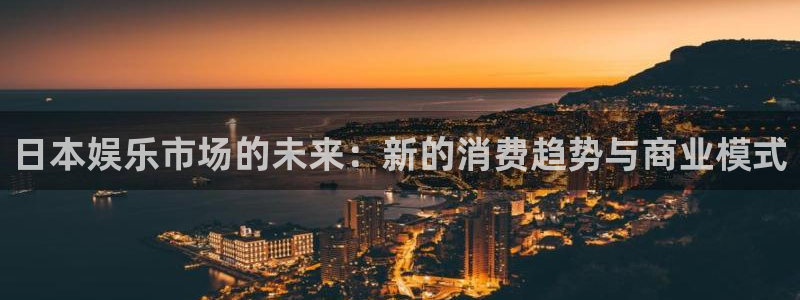 恒行4注册：日本娱乐市场的未来：新的消费趋势与商业模式