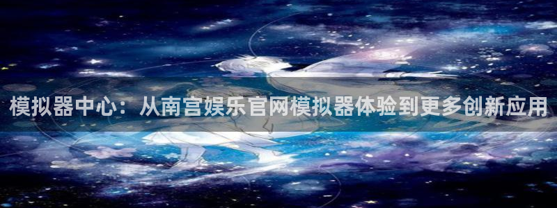 恒行：模拟器中心：从南宫娱乐官网模拟器体验到更多创新应用