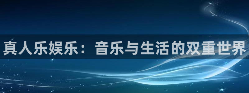 恒行平台总代理：真人乐娱乐：音乐与生活的双重世界