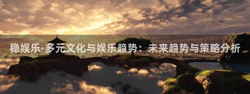 佛山市南海恒行机电仪器有限公司：稳娱乐·多元文化与娱乐趋势：未来趋势与策略分析