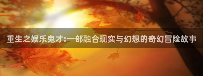 恒行集团股票：重生之娱乐鬼才:一部融合现实与幻想的奇幻冒险故事