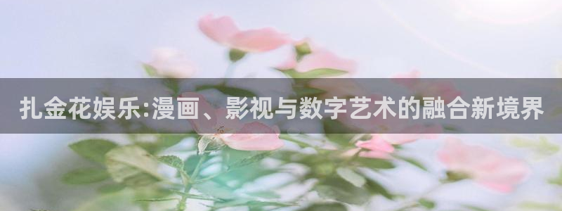 恒行体育用品：扎金花娱乐:漫画、影视与数字艺术的融合新境界