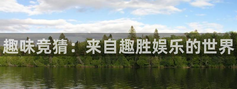 恒行主管：趣味竞猜：来自趣胜娱乐的世界