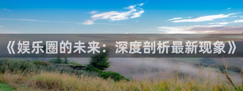 恒行代理：《娱乐圈的未来：深度剖析最新现象》