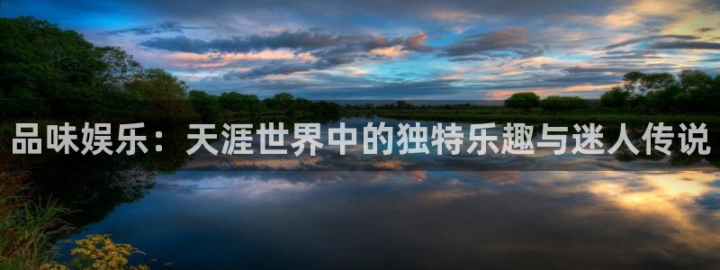 恒行体育平台总代理：品味娱乐：天涯世界中的独特乐趣与迷人传说