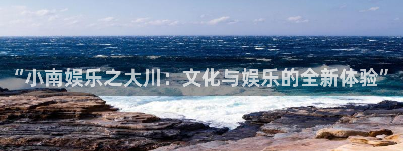 恒行3：“小南娱乐之大川：文化与娱乐的全新体验”